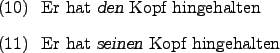 \begin{examples}
\item Er hat \textsl{den} Kopf hingehalten
\item Er hat \textsl{seinen} Kopf hingehalten
\end{examples}