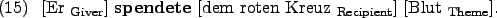 \begin{example}
\rule{0em}{0em}[Er $_{\text{Giver}}$] \textbf{spendete} \rule{0...
...z $_{\text{Recipient}}$]
\rule{0em}{0em}[Blut $_{\text{Theme}}$].
\end{example}