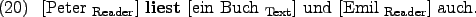 \begin{example}
\rule{0em}{0em}[Peter $_{\text{Reader}}$] \textbf{liest} \rule{...
...text{Text}}$] und \rule{0em}{0em}[Emil $_{\text{Reader}}$] auch.
\end{example}