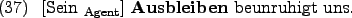 \begin{example}
\rule{0em}{0em}[Sein $_{\text{Agent}}$] \textbf{Ausbleiben} beunruhigt uns.
\end{example}
