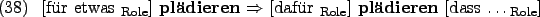 \begin{example}
\rule{0em}{0em}[fr etwas $_{\text{Role}}$] \textbf{pldieren} ...
...]
\textbf{pldieren} \rule{0em}{0em}[dass \dots $_{\text{Role}}$]
\end{example}