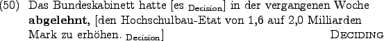 \begin{example}
Das Bundeskabinett hatte \rule{0em}{0em}[es $_{\text{Decision}}$...
...den Mark zu erhhen. $_{\text{Decision}}$] \hfill\textsc{Deciding}
\end{example}