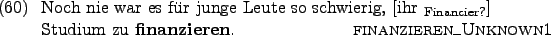 \begin{example}
Noch nie war es fr junge Leute so schwierig, \rule{0em}{0em}[i...
...dium zu \textbf{finanzieren}. \hfill\textsc{finanzieren\_Unknown1}
\end{example}