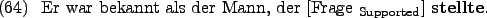 \begin{example}
Er war bekannt als der Mann, der \rule{0em}{0em}[Frage $_{\text{Supported}}$] \textbf{stellte}.
\end{example}
