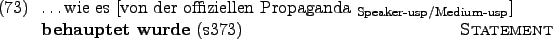 \begin{example}
\dots wie es \rule{0em}{0em}[von der offiziellen
Propaganda $_...
...sp}}$] \textbf{behauptet wurde} (s373)
\hfill \textsc{Statement}
\end{example}
