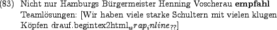 \begin{example}
Nicht nur Hamburgs Brgermeister Henning Voscherau \textbf{empfa...
...len klugen Kpfen drauf.begin{tex2html_wrap_inline}$_{\text{??}}$]
\end{example}