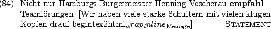 \begin{example}
Nicht nur Hamburgs Brgermeister Henning Voscherau \textbf{empfa...
...tex2html_wrap_inline}$_{\text{Message}}$] \hfill\textsc{Statement}
\end{example}