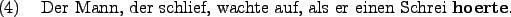 \begin{example}
Der Mann, der schlief, wachte auf, als er einen Schrei \textbf{hoerte}.
\end{example}