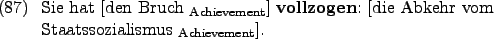 \begin{example}
Sie hat \rule{0em}{0em}[den Bruch $_{\text{Achievement}}$] \tex...
...}{0em}[die Abkehr vom Staatssozialismus $_{\text{Achievement}}$].
\end{example}