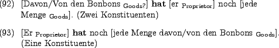 \begin{examples}
\item \rule{0em}{0em}[Davon/Von den Bonbons $_{\text{Goods?}}$]...
...ge davon/von den
Bonbons $_{\text{Goods}}$]. (Eine Konstituente)
\end{examples}