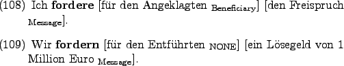 \begin{examples}
\item Ich \textbf{fordere} \rule{0em}{0em}[fr den Angeklagten...
...{0em}{0em}[ein Lsegeld
von 1 Million Euro $_{\text{Message}}$].
\end{examples}